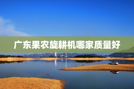 广东果农旋耕机哪家质量好