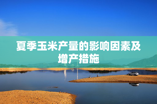 夏季玉米产量的影响因素及增产措施