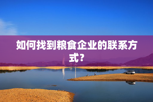 如何找到粮食企业的联系方式？