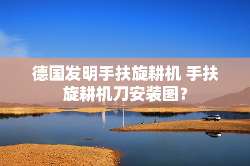 德国发明手扶旋耕机 手扶旋耕机刀安装图？