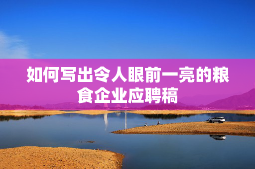 如何写出令人眼前一亮的粮食企业应聘稿