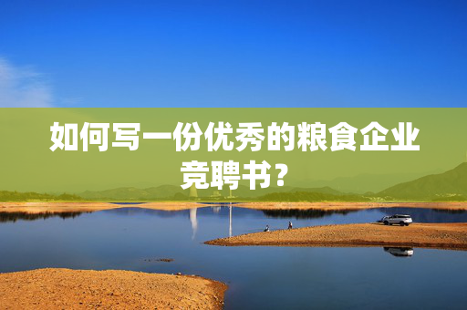 如何写一份优秀的粮食企业竞聘书？