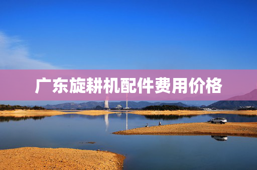 广东旋耕机配件费用价格
