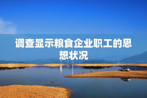 调查显示粮食企业职工的思想状况