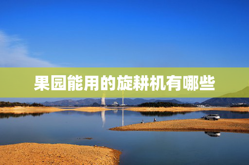 果园能用的旋耕机有哪些