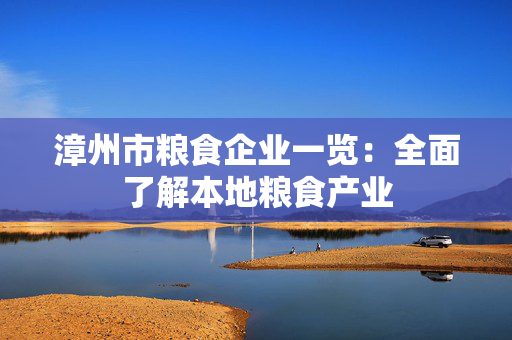 漳州市粮食企业一览：全面了解本地粮食产业