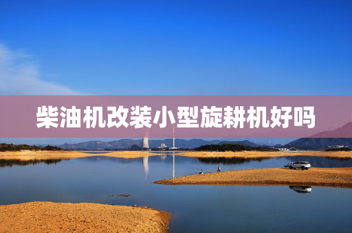 柴油机改装小型旋耕机好吗