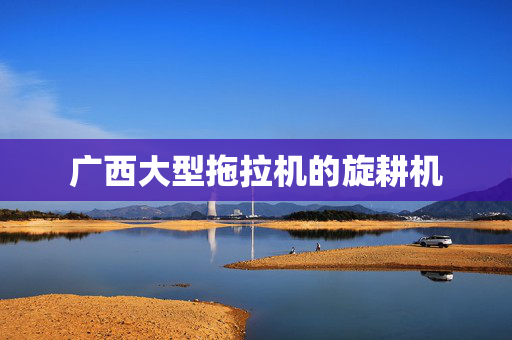 广西大型拖拉机的旋耕机