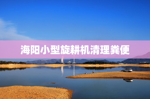 海阳小型旋耕机清理粪便
