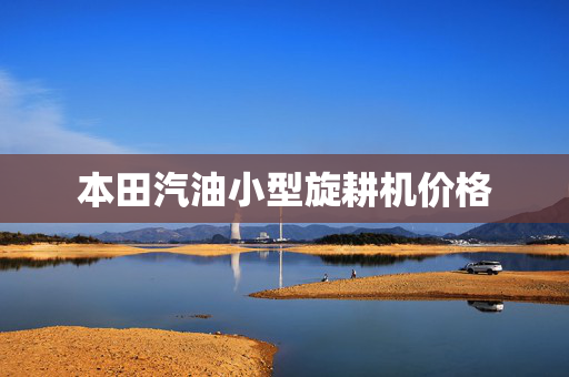 本田汽油小型旋耕机价格