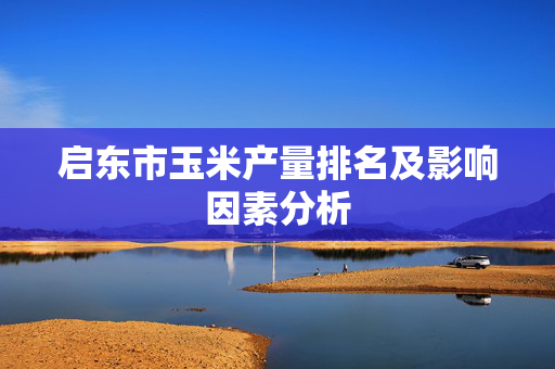 启东市玉米产量排名及影响因素分析