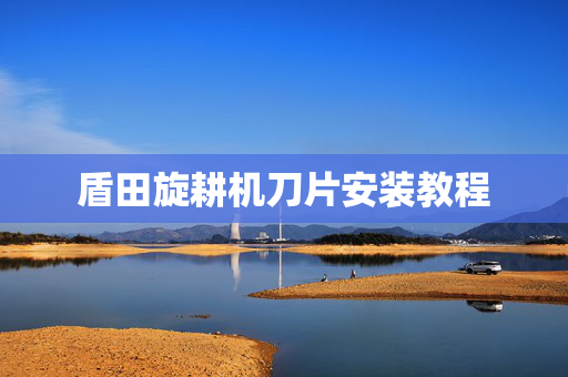 盾田旋耕机刀片安装教程