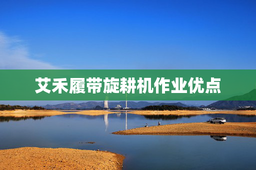 艾禾履带旋耕机作业优点