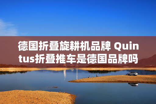 德国折叠旋耕机品牌 Quintus折叠推车是德国品牌吗？