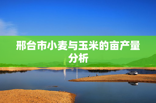 邢台市小麦与玉米的亩产量分析