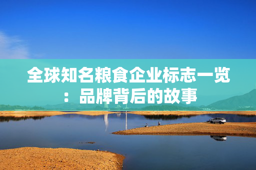 全球知名粮食企业标志一览：品牌背后的故事