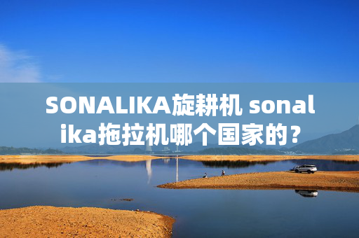 SONALIKA旋耕机 sonalika拖拉机哪个国家的？