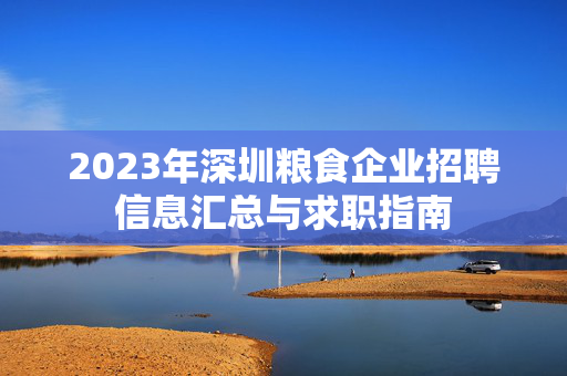 2023年深圳粮食企业招聘信息汇总与求职指南