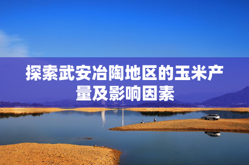 探索武安冶陶地区的玉米产量及影响因素
