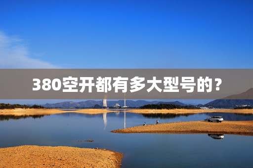 380空开都有多大型号的？