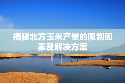揭秘北方玉米产量的限制因素及解决方案