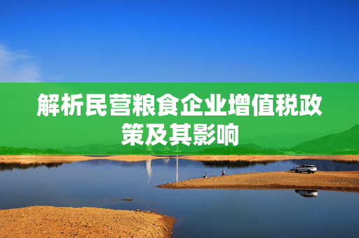 解析民营粮食企业增值税政策及其影响