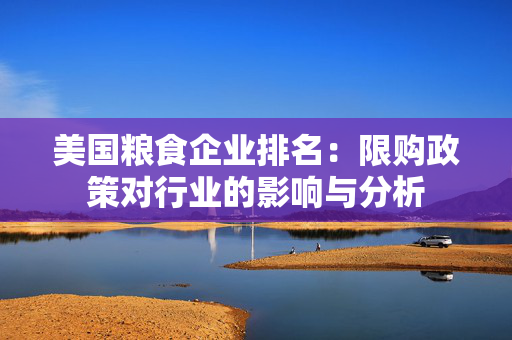 美国粮食企业排名：限购政策对行业的影响与分析