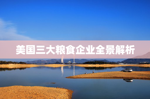美国三大粮食企业全景解析