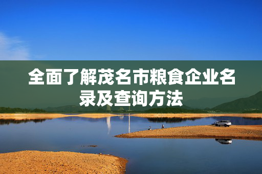 全面了解茂名市粮食企业名录及查询方法
