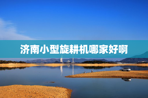 济南小型旋耕机哪家好啊