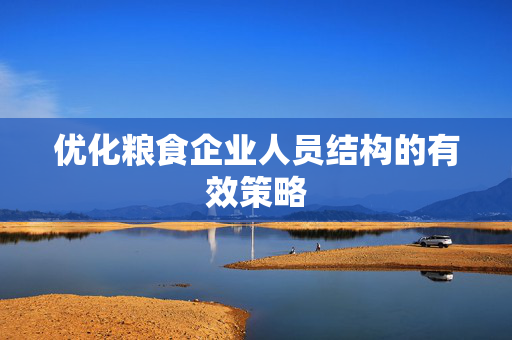 优化粮食企业人员结构的有效策略