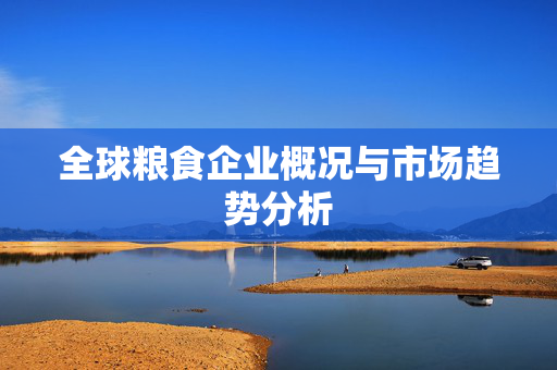 全球粮食企业概况与市场趋势分析