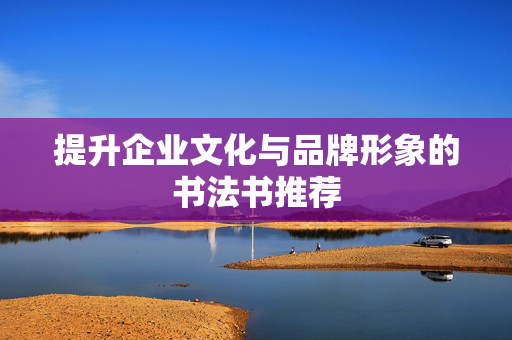 提升企业文化与品牌形象的书法书推荐