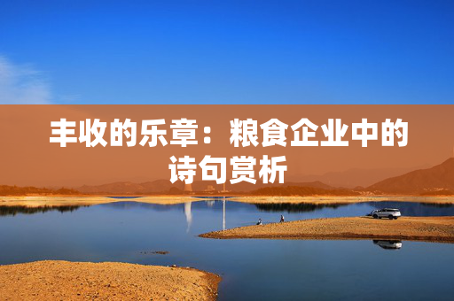 丰收的乐章：粮食企业中的诗句赏析