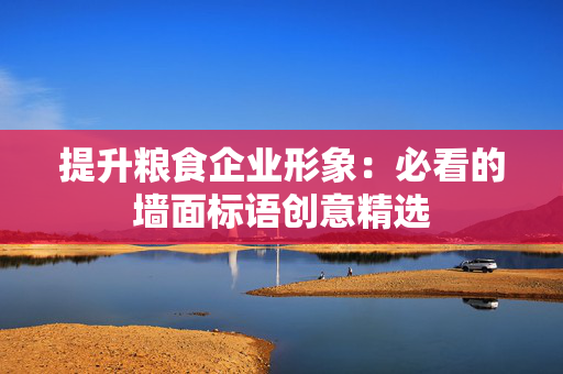 提升粮食企业形象：必看的墙面标语创意精选