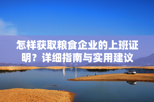 怎样获取粮食企业的上班证明？详细指南与实用建议