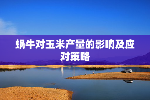 蜗牛对玉米产量的影响及应对策略