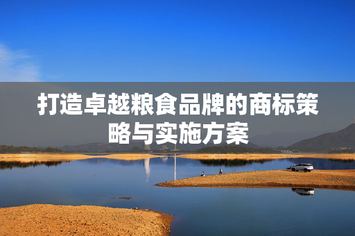 打造卓越粮食品牌的商标策略与实施方案