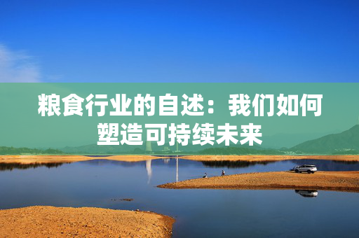 粮食行业的自述：我们如何塑造可持续未来