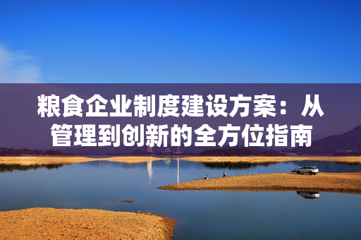 粮食企业制度建设方案：从管理到创新的全方位指南