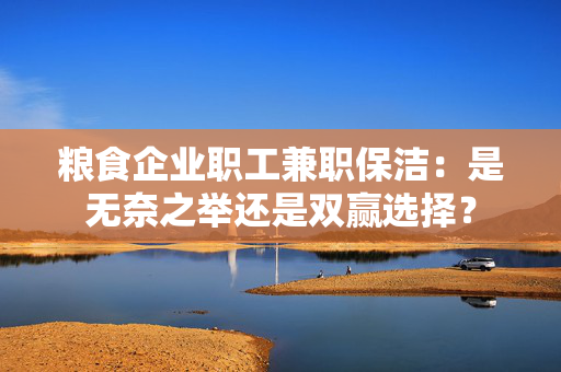 粮食企业职工兼职保洁：是无奈之举还是双赢选择？
