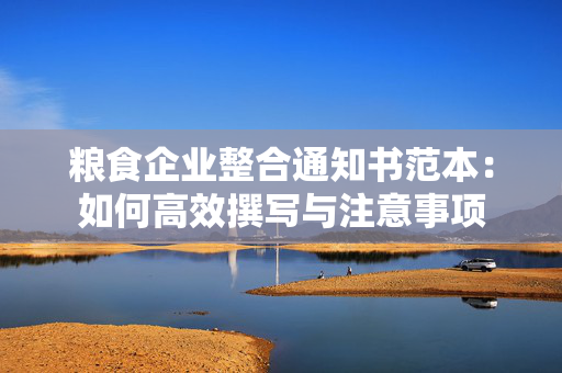 粮食企业整合通知书范本：如何高效撰写与注意事项