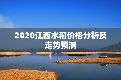 2020江西水稻价格分析及走势预测