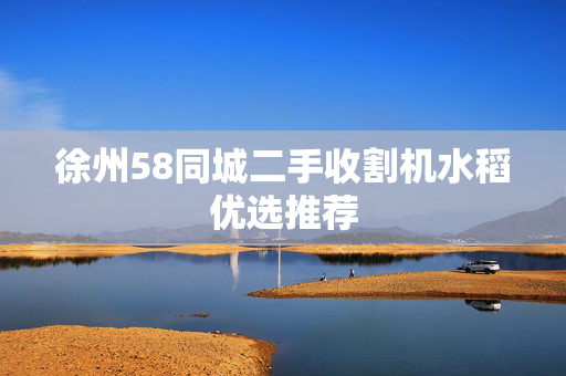 徐州58同城二手收割机水稻优选推荐