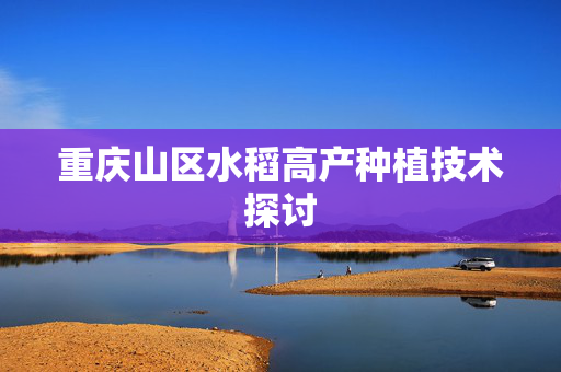 重庆山区水稻高产种植技术探讨