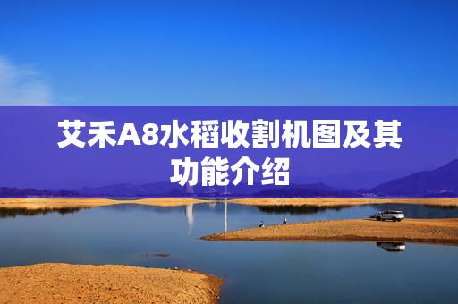 艾禾A8水稻收割机图及其功能介绍