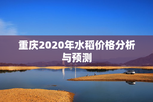 重庆2020年水稻价格分析与预测