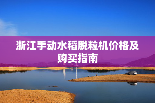 浙江手动水稻脱粒机价格及购买指南
