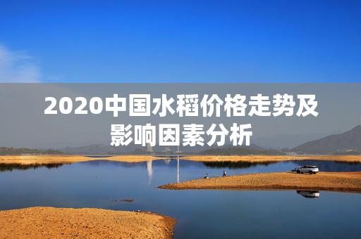 2020中国水稻价格走势及影响因素分析