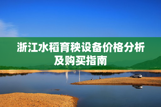 浙江水稻育秧设备价格分析及购买指南
